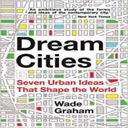 DREAM CITIES - SEVEN URBAN IDEAS THAT SHAPE THE WORLD