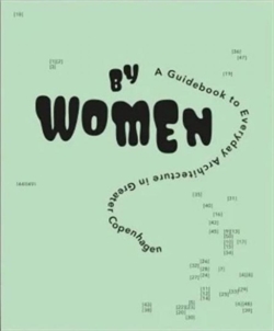 BY WOMEN - A GUIDEBOOK TO EVERYDAY ARCHITECTURE IN GREATER COPENHAGEN