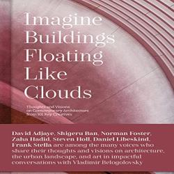 IMAGINE BUILDINGS FLOATING LIKE CLOUDS - Thoughts and Visions of Contemporary Architecture from 101 Key Creatives