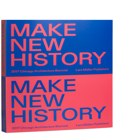 MAKE NEW HISTORY - CHICAGO ARCHITECTURE BIENNIAL 2017