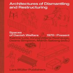 ARCHITECTURES OF DISMANTLING AND RESTRUCTURING - SPACES OF DANISH WELFARE 1970 - PRESENT