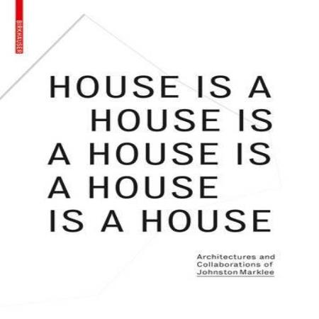 HOUSE IS A HOUSE IS A HOUSE - ARCH & COLLABORATIONS OF JOHNSTON MARKLEE